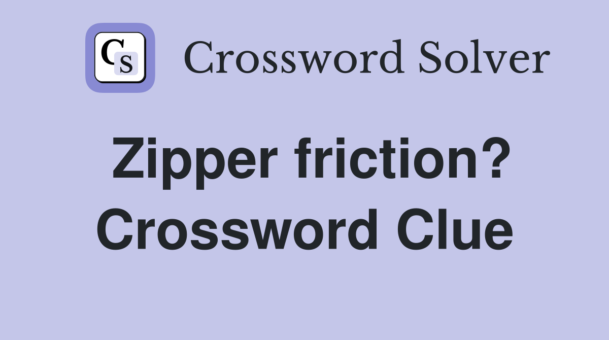 Zipper friction? Crossword Clue