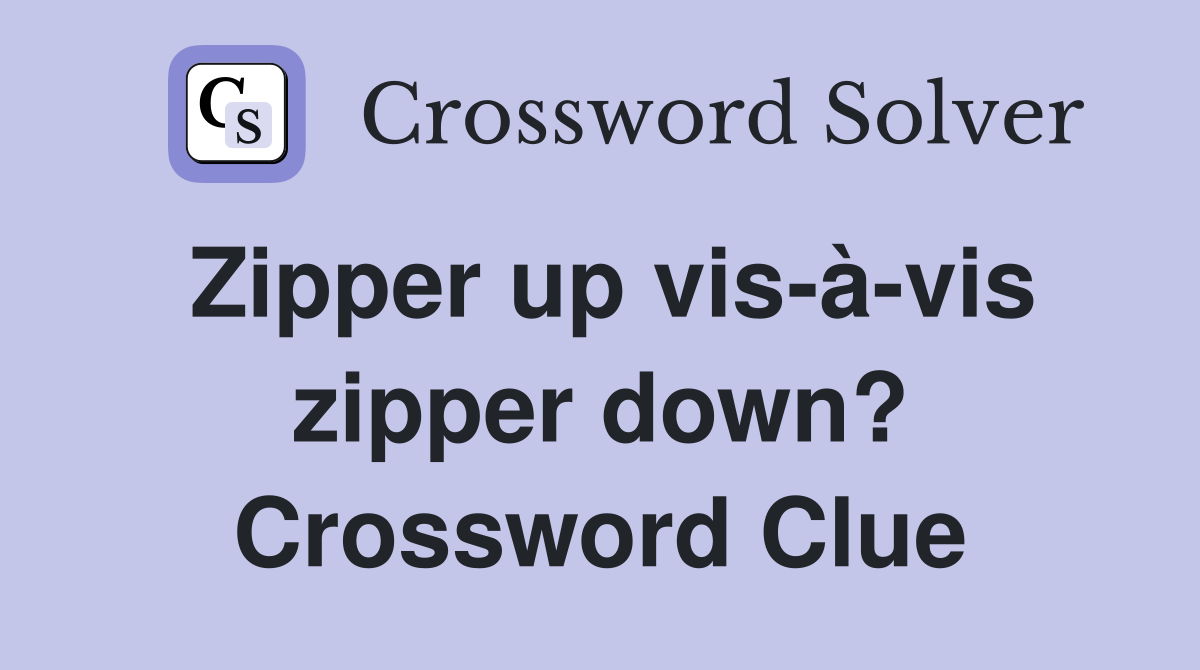 Zipper up vis-à-vis zipper down? Crossword Clue