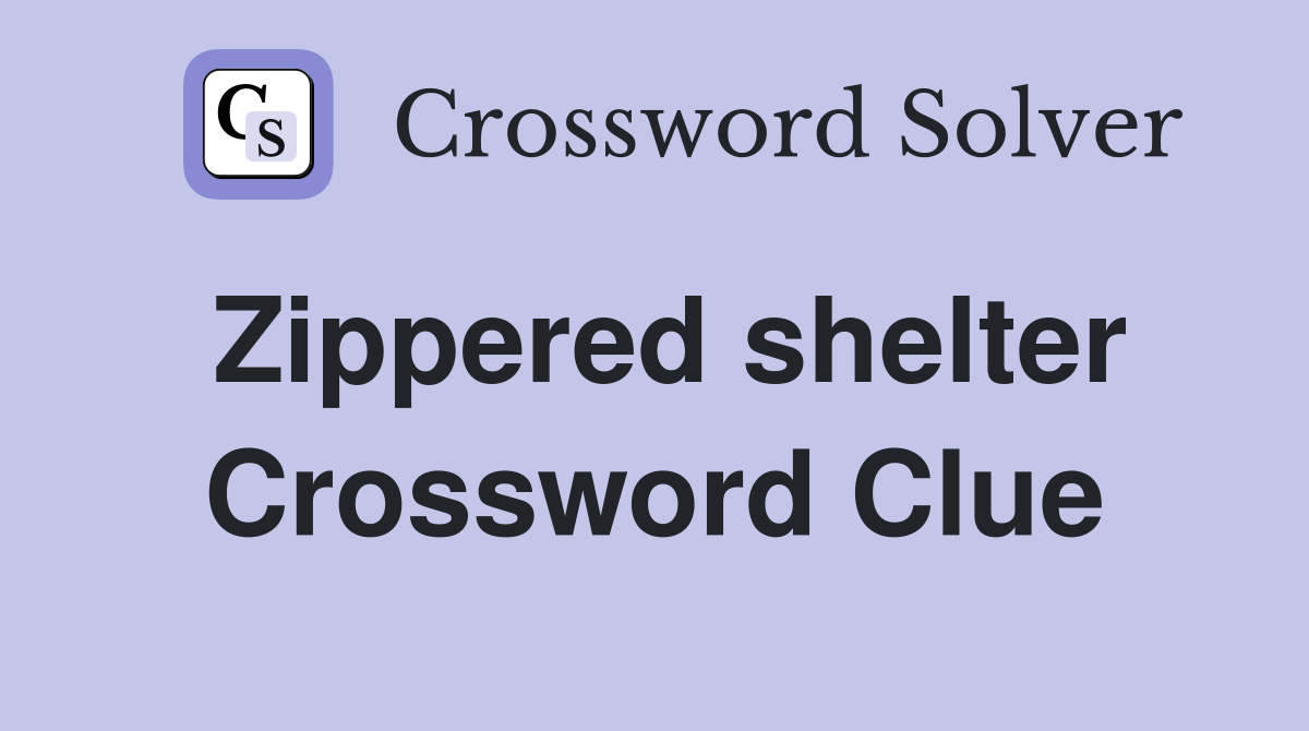Zippered shelter Crossword Clue