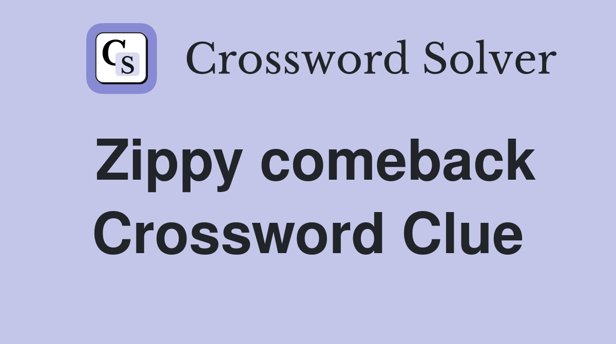Zippy comeback Crossword Clue