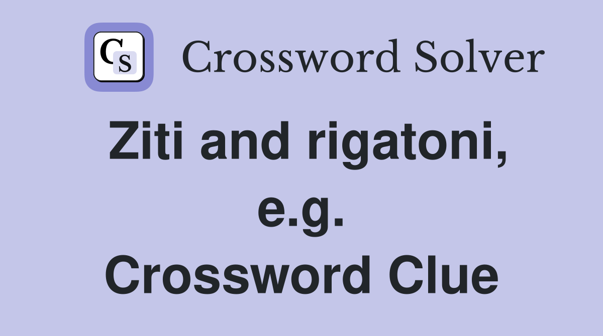 Ziti and rigatoni, e.g. Crossword Clue