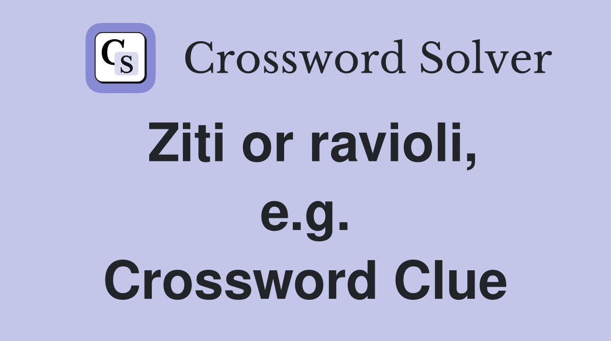 Ziti or ravioli, e.g. Crossword Clue