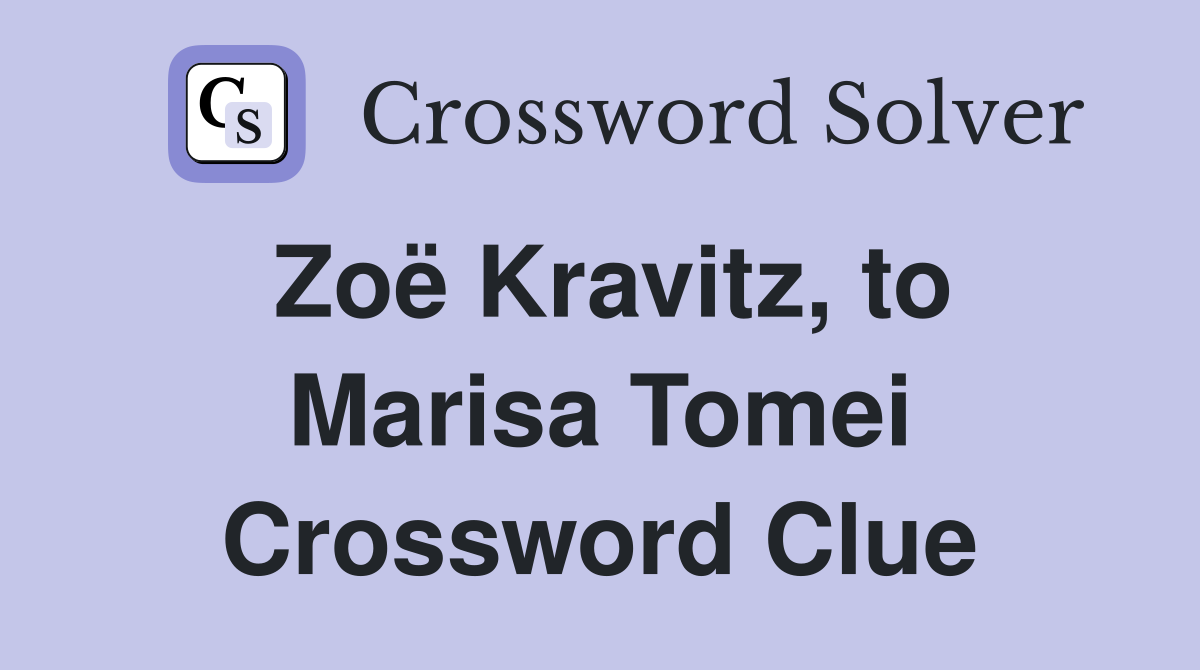 Zoë Kravitz, to Marisa Tomei Crossword Clue