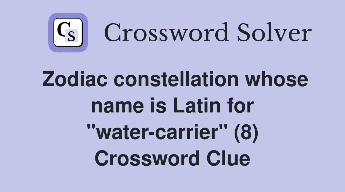 Zodiac constellation whose name is Latin for "water-carrier" (8) Crossword Clue