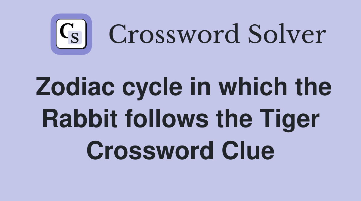 Zodiac cycle in which the Rabbit follows the Tiger Crossword Clue