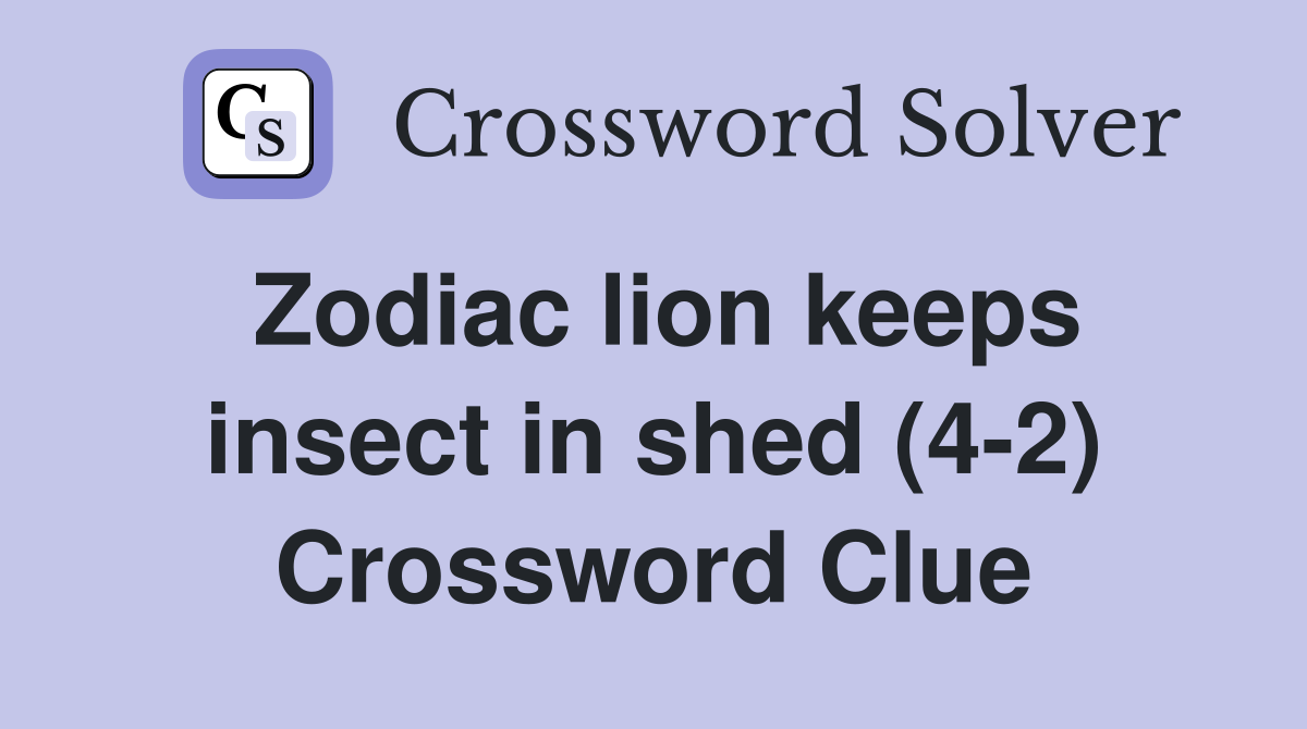Zodiac lion keeps insect in shed (4-2) Crossword Clue