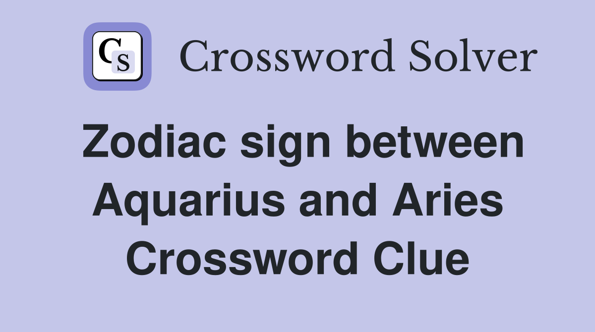 Zodiac sign between Aquarius and Aries Crossword Clue