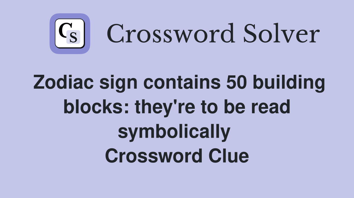 Zodiac sign contains 50 building blocks: they're to be read symbolically  Crossword Clue