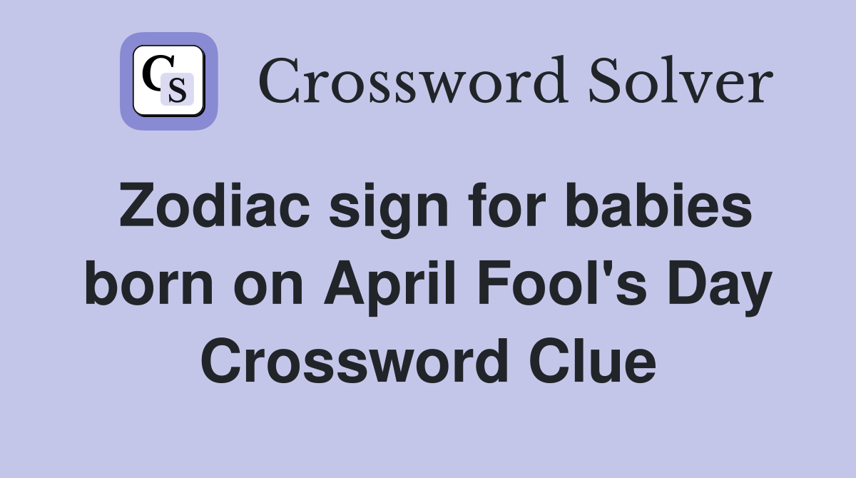 Zodiac sign for babies born on April Fool's Day Crossword Clue