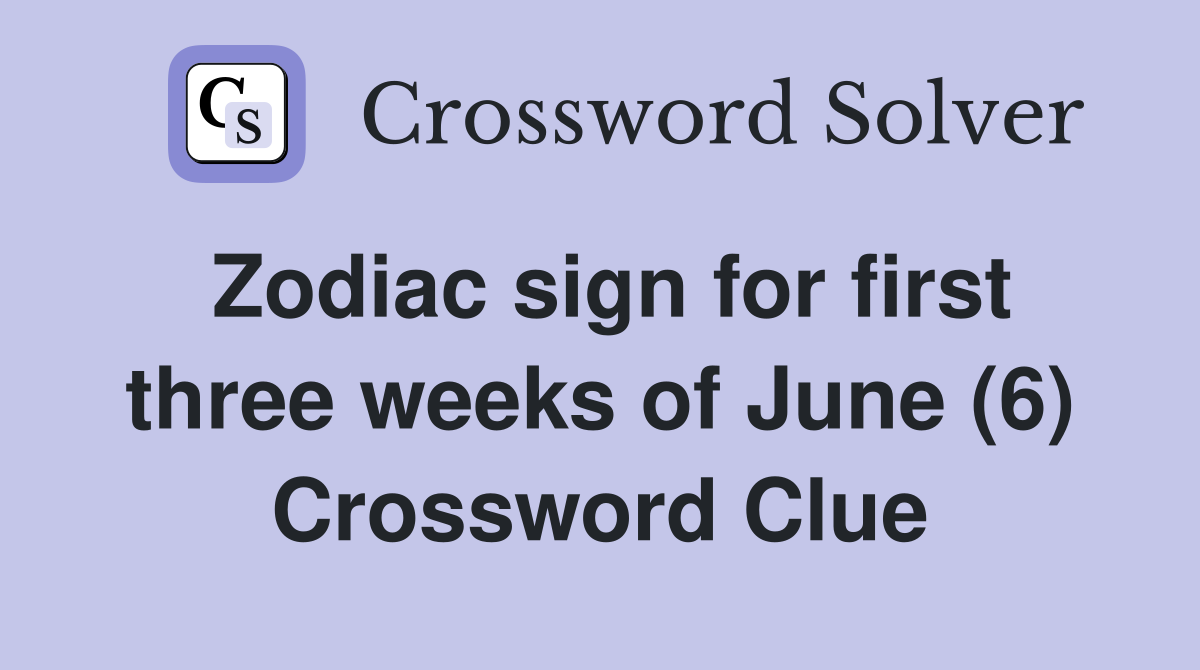 Zodiac sign for first three weeks of June (6) Crossword Clue
