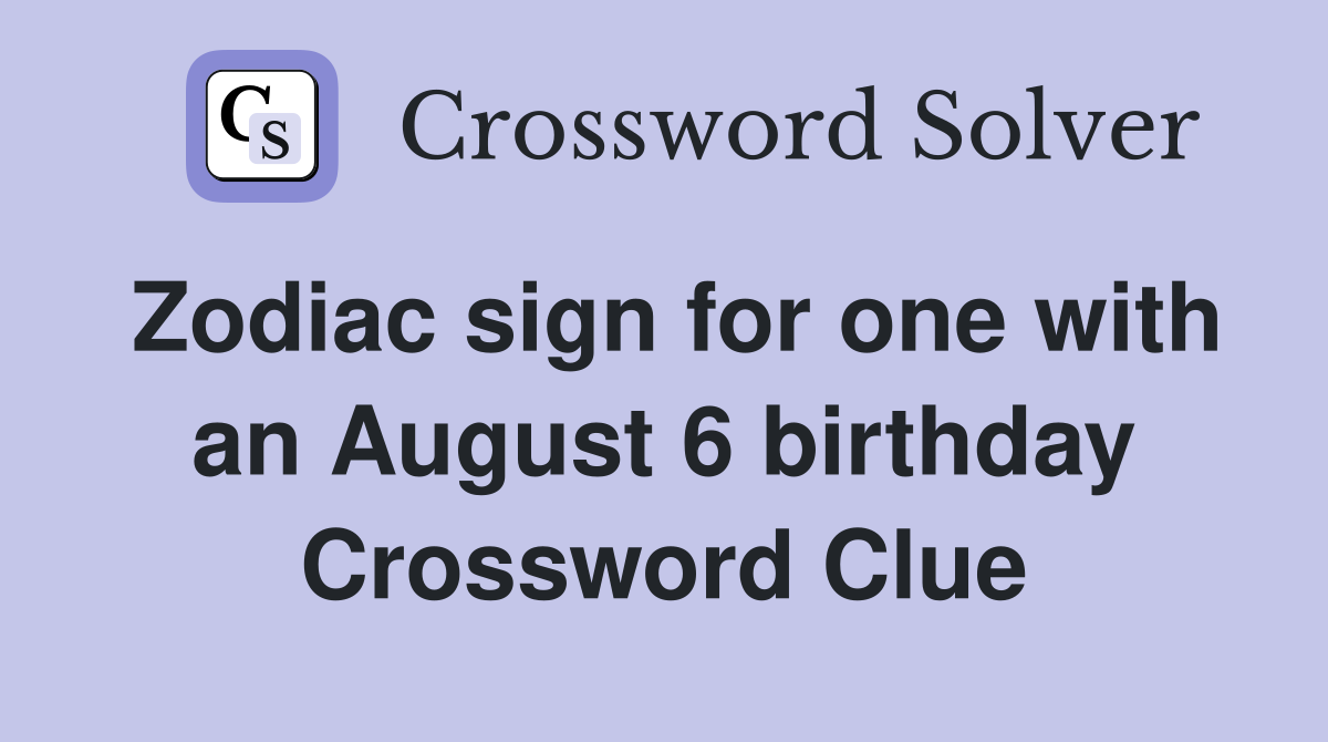 Zodiac sign for one with an August 6 birthday Crossword Clue