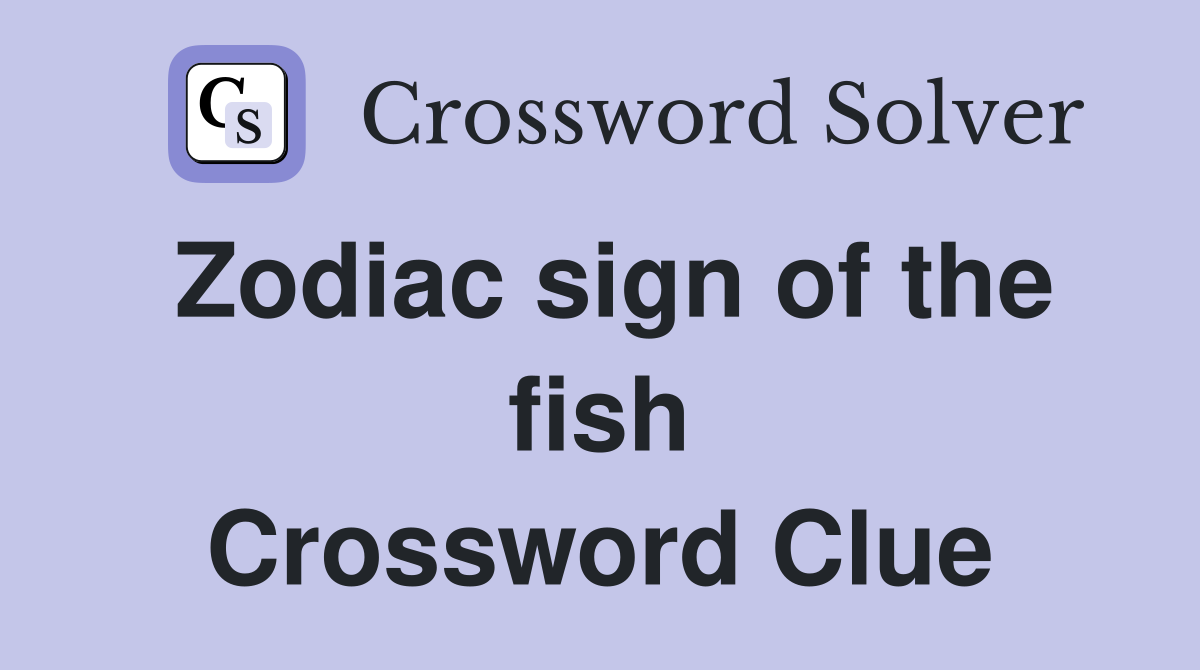 Zodiac sign of the fish Crossword Clue