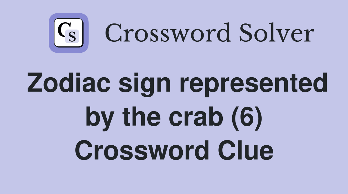 Zodiac sign represented by the crab (6) Crossword Clue