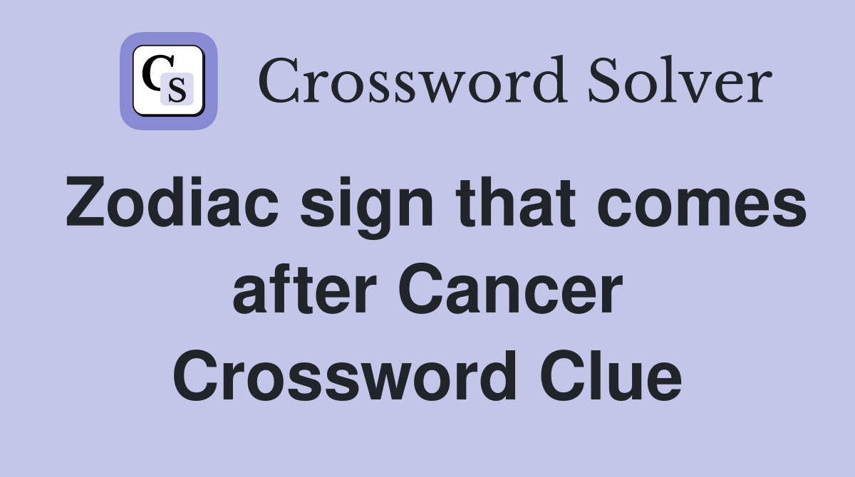Zodiac sign that comes after Cancer Crossword Clue