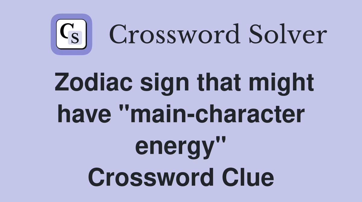 Zodiac sign that might have "main-character energy" Crossword Clue