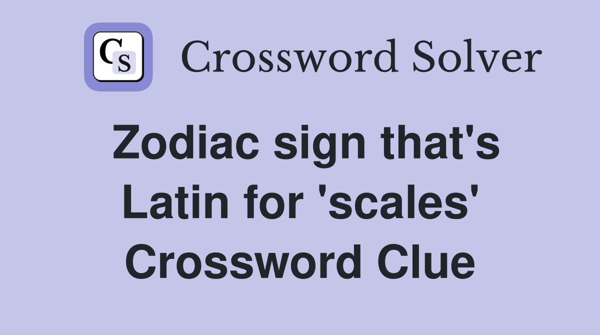 Zodiac sign that's Latin for 'scales' Crossword Clue