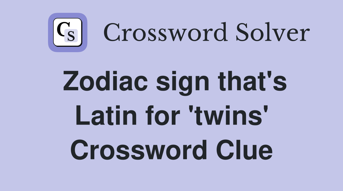 Zodiac sign that's Latin for 'twins' Crossword Clue