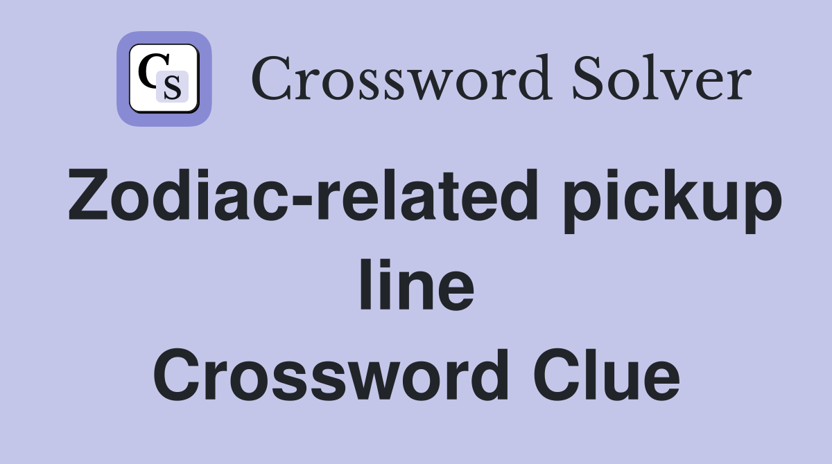 Zodiac-related pickup line Crossword Clue