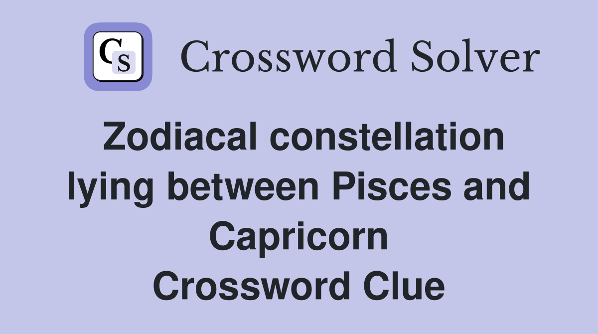 Zodiacal constellation lying between Pisces and Capricorn Crossword Clue