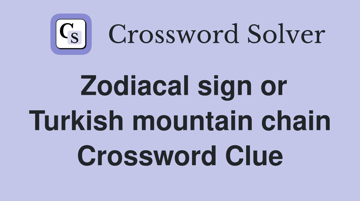 Zodiacal sign or Turkish mountain chain Crossword Clue