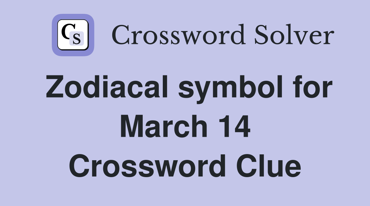 Zodiacal symbol for March 14 Crossword Clue