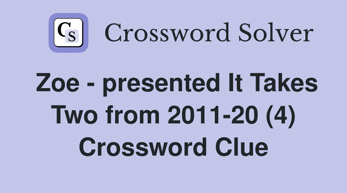 Zoe - presented It Takes Two from 2011-20 (4) Crossword Clue