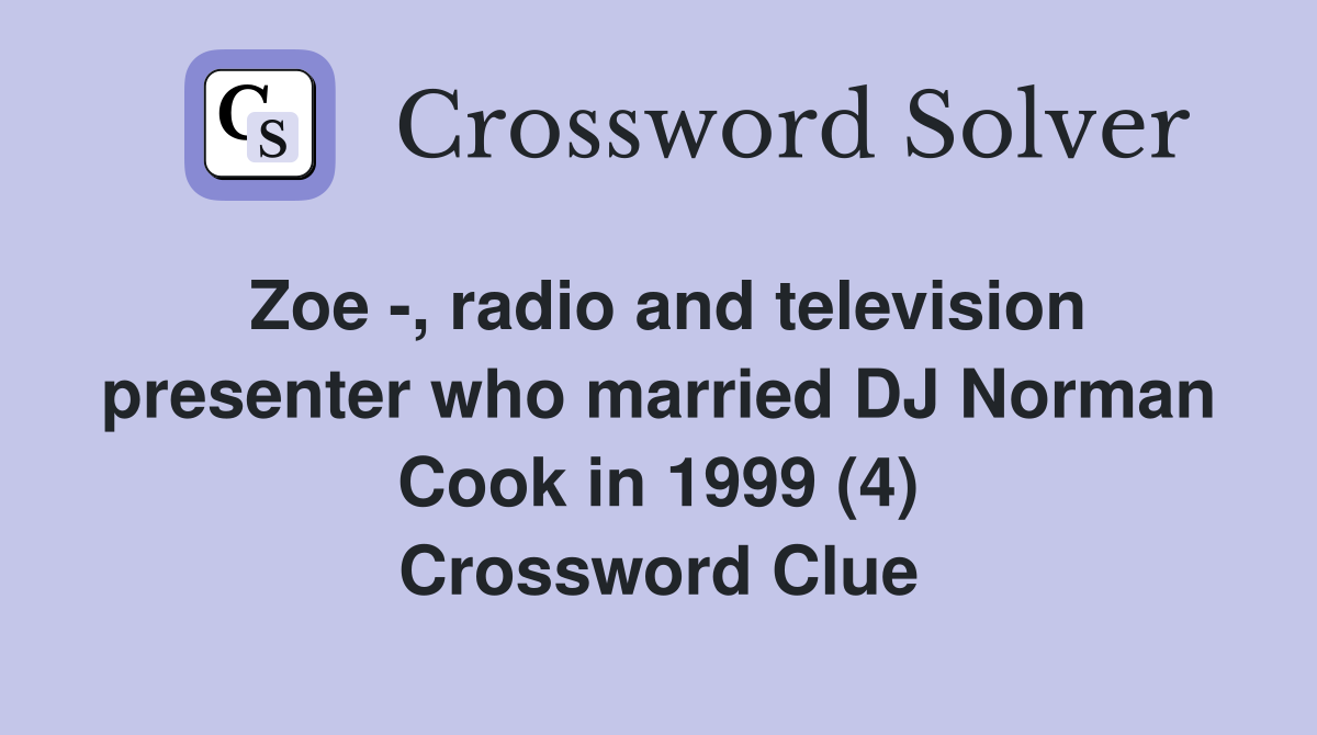 Zoe -, radio and television presenter who married DJ Norman Cook in 1999 (4) Crossword Clue