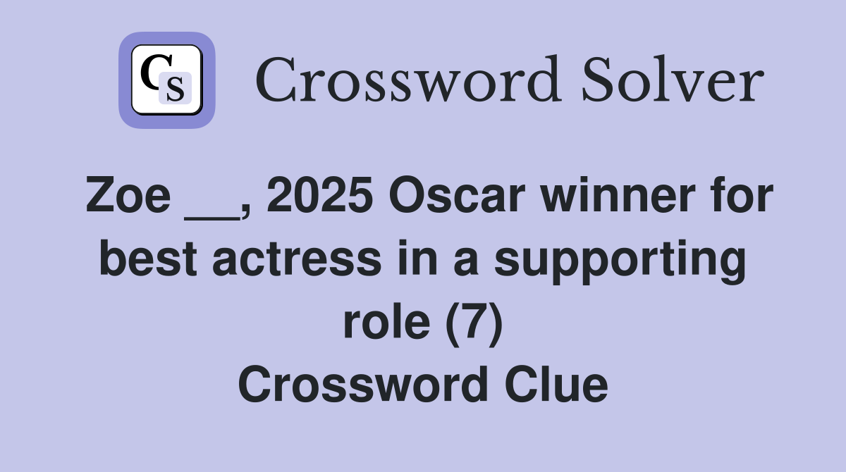 Zoe __, 2025 Oscar winner for best actress in a supporting role (7) Crossword Clue