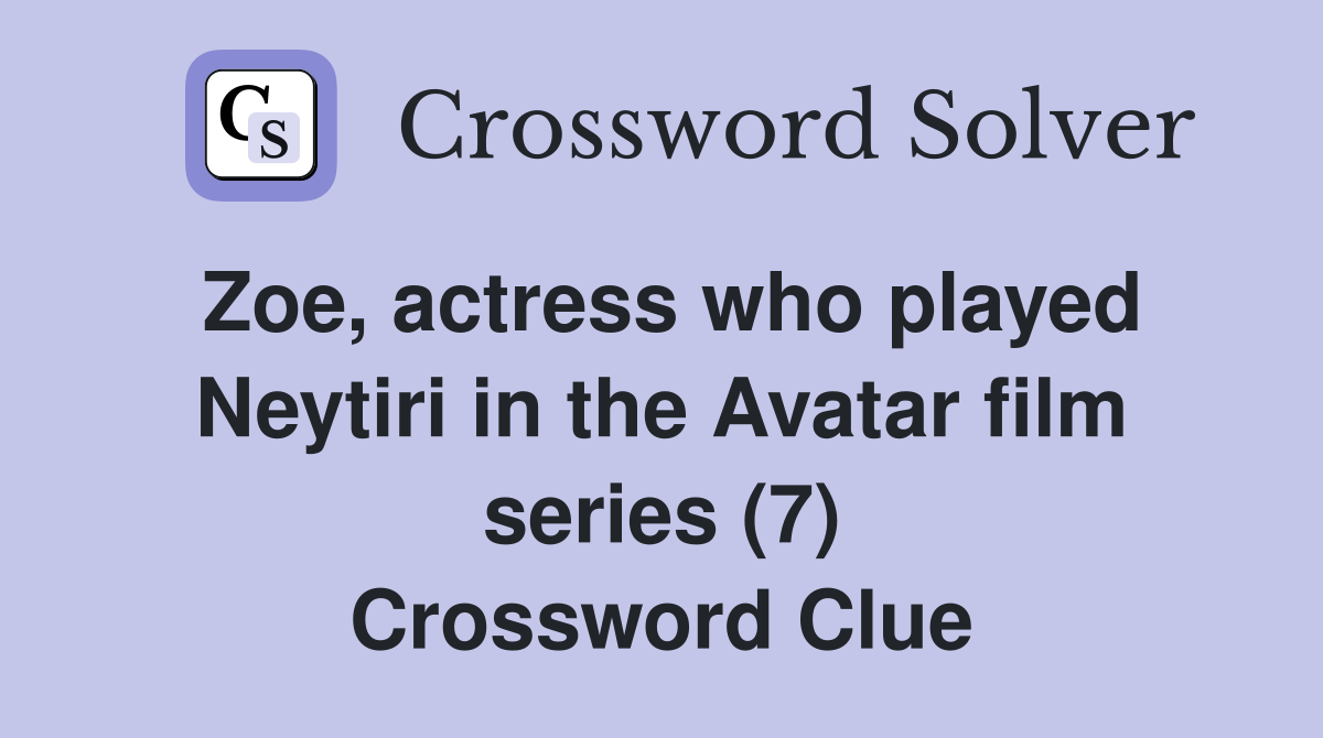 Zoe, actress who played Neytiri in the Avatar film series (7) Crossword Clue