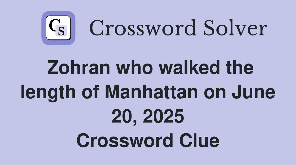 Zohran who walked the length of Manhattan on June 20, 2025 Crossword Clue