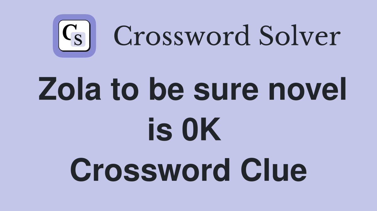 Zola to be sure novel is 0K  Crossword Clue