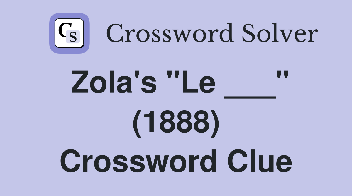 Zola's "Le ___" (1888) Crossword Clue