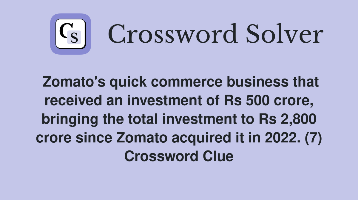 Zomato's quick commerce business that received an investment of Rs 500 crore, bringing the total investment to Rs 2,800 crore since Zomato acquired it in 2022. (7) Crossword Clue