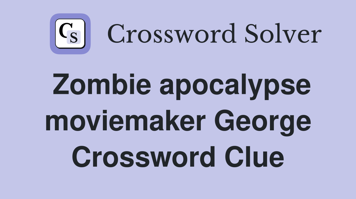 Zombie apocalypse moviemaker George Crossword Clue