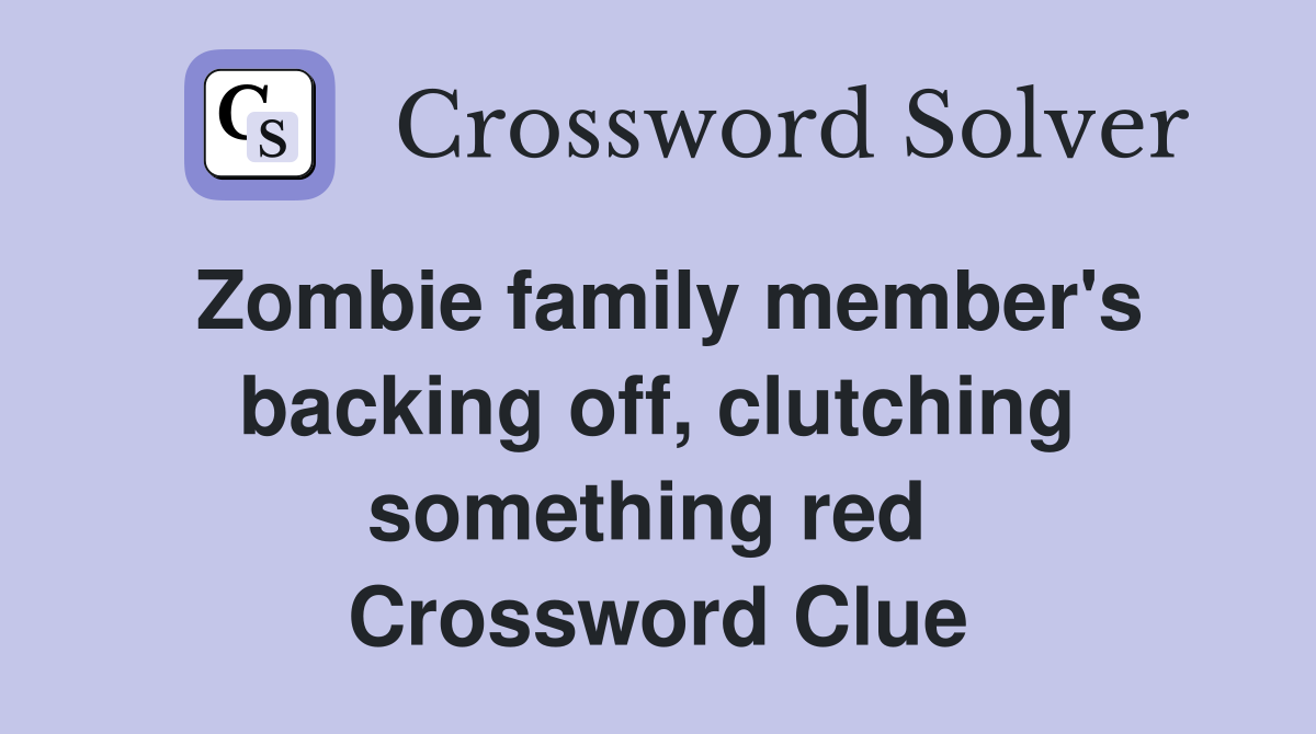 Zombie family member's backing off, clutching something red  Crossword Clue
