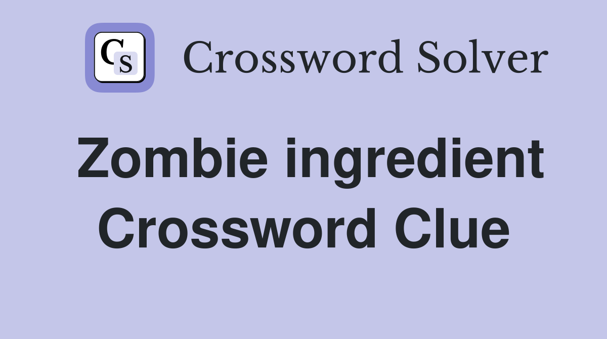 Zombie ingredient Crossword Clue