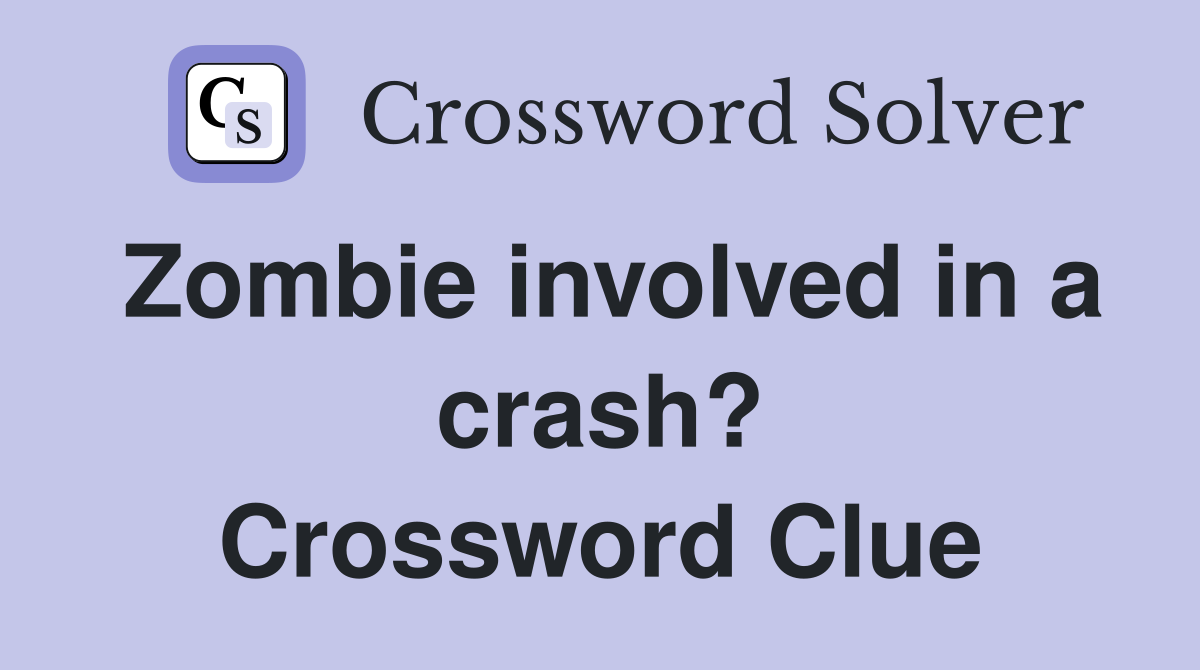 Zombie involved in a crash? Crossword Clue