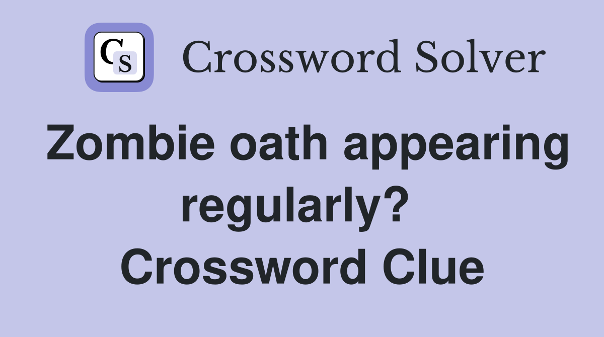 Zombie oath appearing regularly?  Crossword Clue