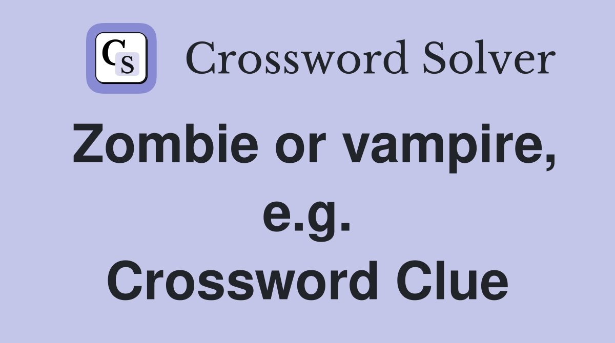 Zombie or vampire, e.g. Crossword Clue