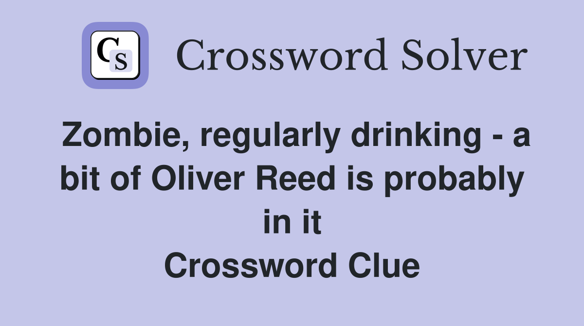 Zombie, regularly drinking - a bit of Oliver Reed is probably in it Crossword Clue