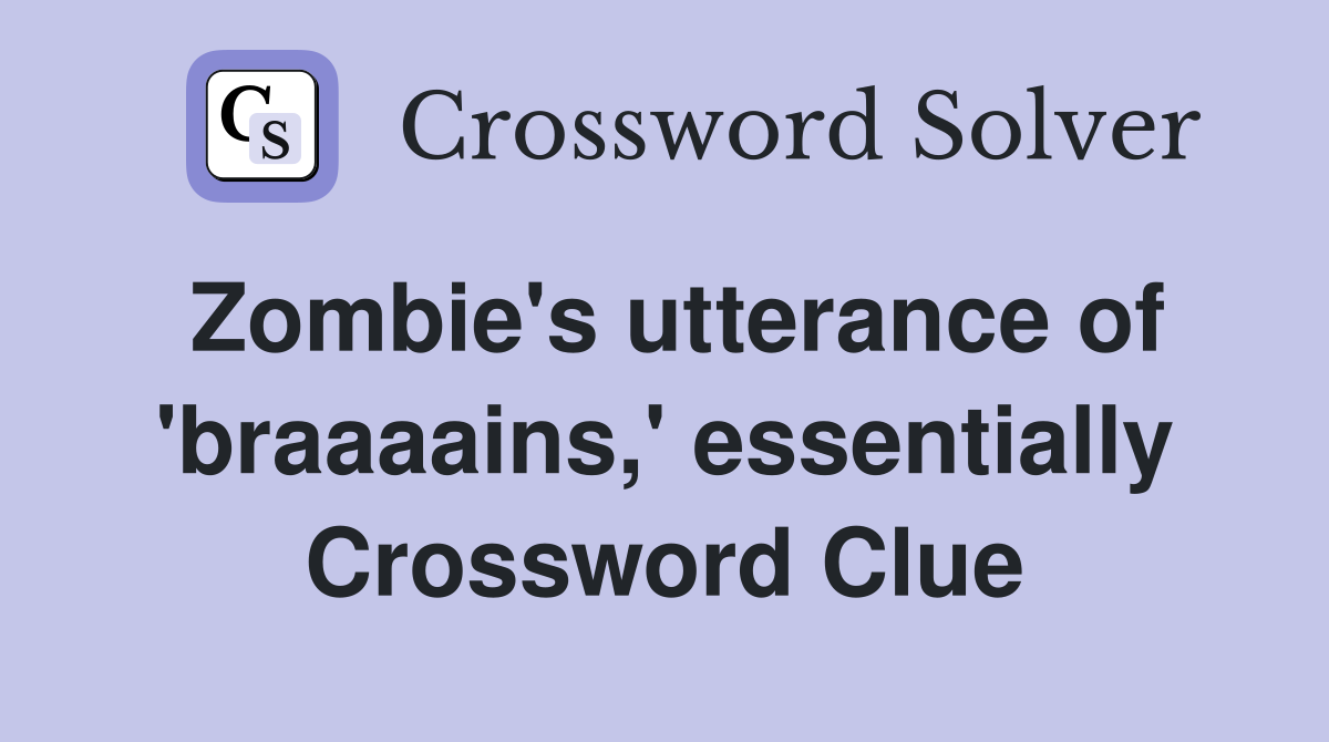 Zombie's utterance of 'braaaains,' essentially Crossword Clue
