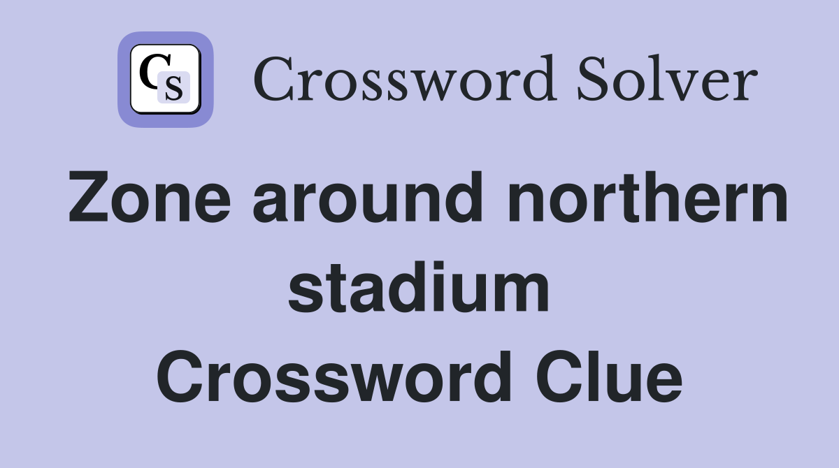 Zone around northern stadium Crossword Clue