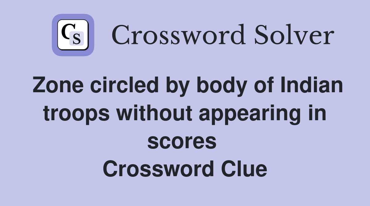Zone circled by body of Indian troops without appearing in scores  Crossword Clue