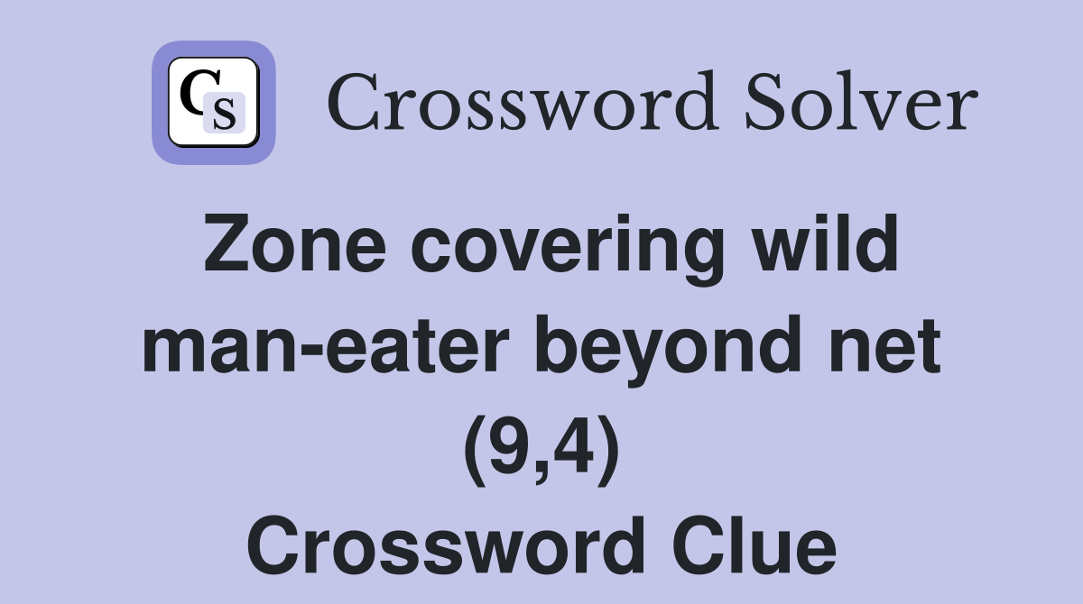 Zone covering wild man-eater beyond net (9,4) Crossword Clue