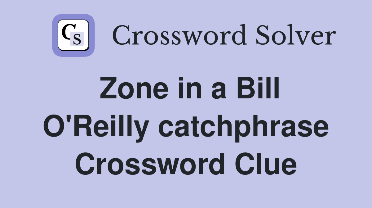 Zone in a Bill O'Reilly catchphrase Crossword Clue
