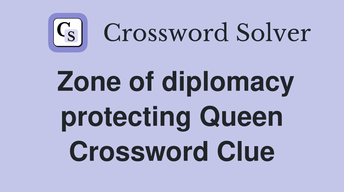 Zone of diplomacy protecting Queen Crossword Clue