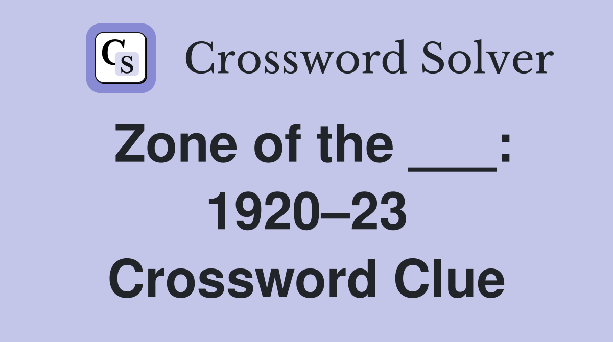 Zone of the ___: 1920–23 Crossword Clue
