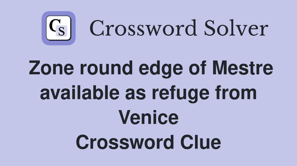 Zone round edge of Mestre available as refuge from Venice Crossword Clue