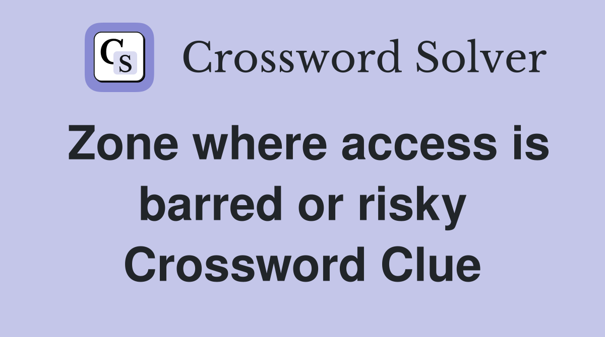 Zone where access is barred or risky Crossword Clue