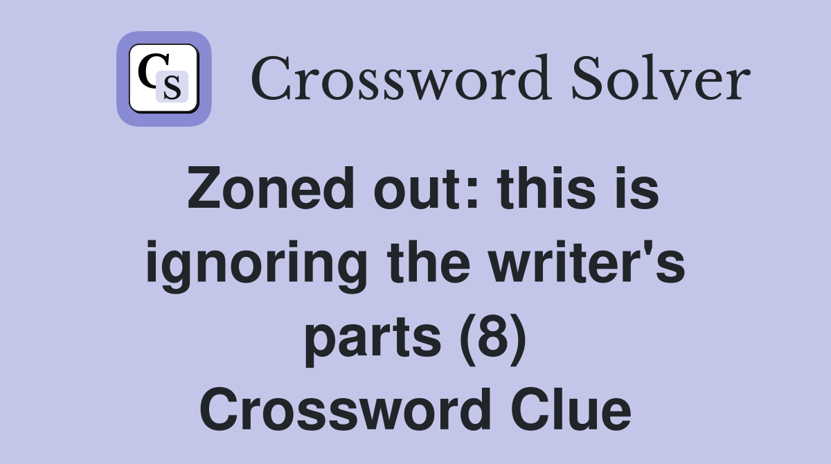 Zoned out: this is ignoring the writer's parts (8) Crossword Clue